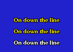 0n down the line

On down the line

On down the line