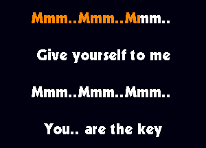 Mmm..Mmm..Mmm..

Give yourself to me

Mmm..Mmm..Mmm..

You.. are the key