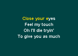 Close your eyes
Feel my touch

Oh I'll die tryin'
To give you as much