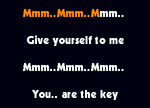 Mmm..Mmm..Mmm..

Give yourself to me

Mmm..Mmm..Mmm..

You.. are the key
