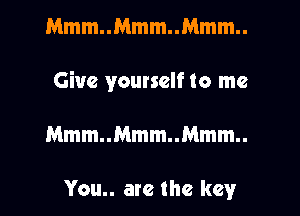Mmm..Mmm..Mmm..

Give yourself to me

Mmm..Mmm..Mmm..

You.. are the key