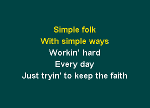 Simple folk
With simple ways
Workin hard

Every day
Just tryin' to keep the faith