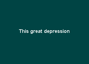 This great depression