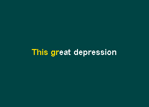 This great depression
