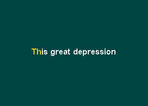 This great depression