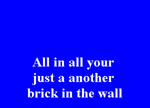 All in all your
just a another
brick in the wall