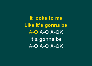 It looks to me
Like it's gonna be
A-O A-O A-OK

It's gonna be
A-O A-O A-OK