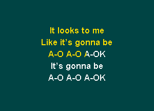 It looks to me
Like it's gonna be
A-O A-O A-OK

It's gonna be
A-O A-O A-OK