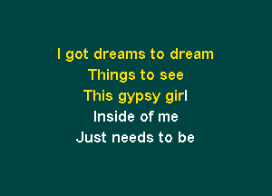 I got dreams to dream
Things to see

This gypsy girl

Inside of me
Just needs to be