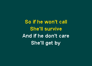 So if he won't call
She'll survive

And if he don't care
She'll get by