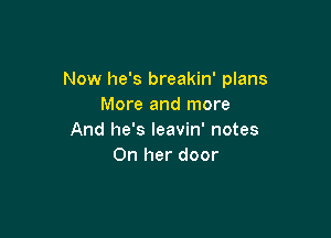 Now he's breakin' plans
More and more

And he's leavin' notes
On her door