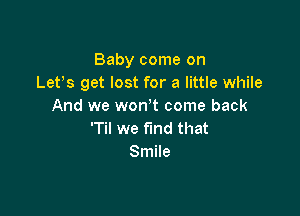 Baby come on
Let's get lost for a little while
And we won t come back

'Til we find that
Smile