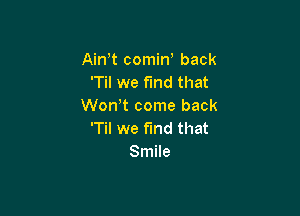 Aintt comin' back
'Til we fInd that
Wontt come back

'Til we find that
Smile