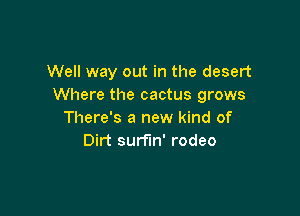 Well way out in the desert
Where the cactus grows

There's a new kind of
Dirt surfin' rodeo