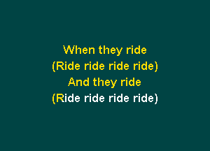 When they ride
(Ride ride ride ride)

And they ride
(Ride ride ride ride)