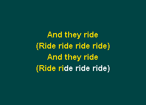 And they ride
(Ride ride ride ride)

And they ride
(Ride ride ride ride)