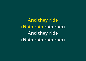 And they ride
(Ride ride ride ride)

And they ride
(Ride ride ride ride)