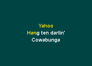 Yahoo

Hang ten darlin'
Cowabunga