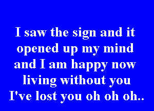 I saw the sign and it
opened up my mind
and I am happy now
living without you
I've lost you 011 011 011..