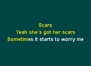 Scars
Yeah she s got her scars

Sometimes it starts to worry me