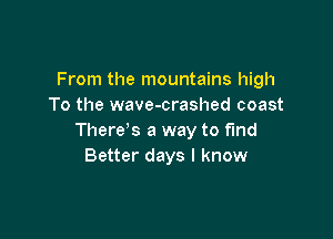 From the mountains high
To the wave-crashed coast

There's a way to fund
Better days I know