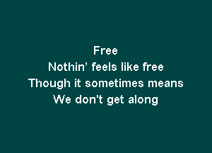 Free
Nothiw feels like free

Though it sometimes means
We don't get along