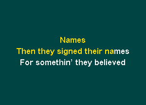 Names
Then they signed their names

For somethin' they believed