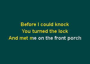 Before I could knock
You turned the look

And met me on the front porch