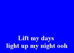 Lift my days
light up my night 0011