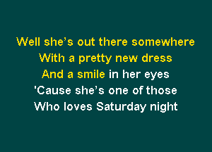 Well she s out there somewhere
With a pretty new dress
And a smile in her eyes

'Cause she s one of those
Who loves Saturday night