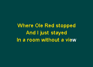 Where Ole Red stopped
And I just stayed

In a room without a view