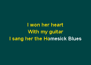 I won her heart
With my guitar

I sang her the Homesick Blues