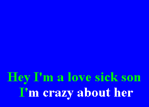 Hey I'm a love sick son
I'm crazy about her