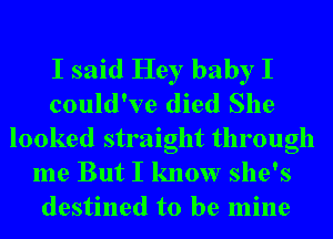 I said Hey baby I
could've died She
looked straight through
me But I know she's
destined to be mine