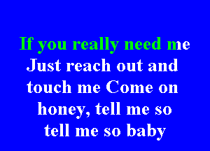 If you really need me
Just reach out and
touch me Come on

honey, tell me so
tell me so baby