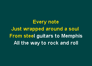 Every note
Just wrapped around a soul

From steel guitars to Memphis
All the way to rock and roll