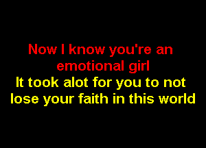 Now I know you're an
emotional girl

It took alot for you to not
lose your faith in this world