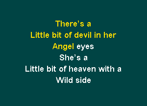 Tl1ere s a
Little bit of devil in her
Angel eyes

She's a
Little bit of heaven with a
Wild side