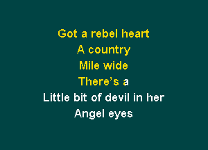 Got a rebel heart
A country
Mile wide

Theres a
Little bit of devil in her
Angel eyes