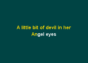 A little bit of devil in her

Angel eyes