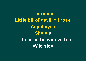 Tl1ere s a
Little bit of devil in those
Angel eyes

She's a
Little bit of heaven with a
Wild side