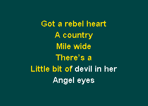 Got a rebel heart
A country
Mile wide

Theres a
Little bit of devil in her
Angel eyes