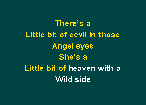 Tl1ere s a
Little bit of devil in those
Angel eyes

She's a
Little bit of heaven with a
Wild side