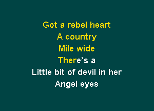 Got a rebel heart
A country
Mile wide

Theres a
Little bit of devil in her
Angel eyes