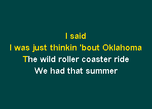 I said
I was just thinkin 'bout Oklahoma

The wild roller coaster ride
We had that summer
