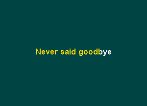 Never said goodbye