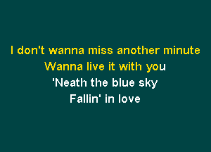 I don't wanna miss another minute
Wanna live it with you

'Neath the blue sky
Fallin' in love