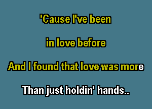 'Cause I've been
in love before

And I found that love was more

Than just holdin' hands..