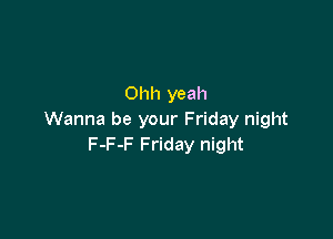 Ohh yeah

Wanna be your Friday night
F-F-F Friday night