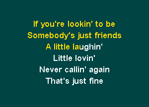 If you're lookin' to be
Somebody's just friends
A little laughin'

Little lovin'
Never callin' again
That's just fine